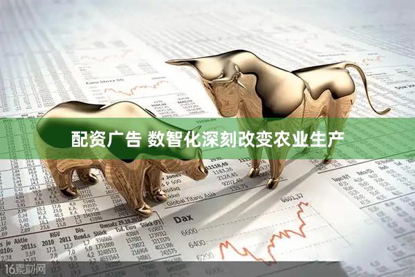 配资广告 数智化深刻改变农业生产