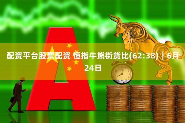 配资平台股票配资 恒指牛熊街货比(62:38)︱6月24日