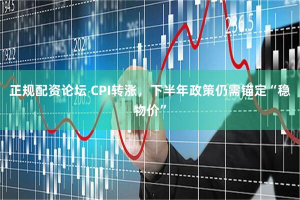 正规配资论坛 CPI转涨，下半年政策仍需锚定“稳物价”