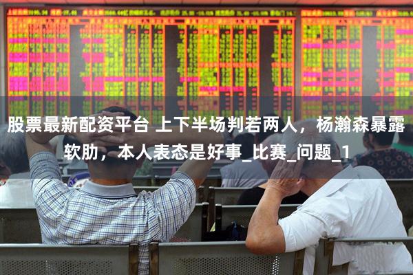 股票最新配资平台 上下半场判若两人，杨瀚森暴露软肋，本人表态是好事_比赛_问题_1