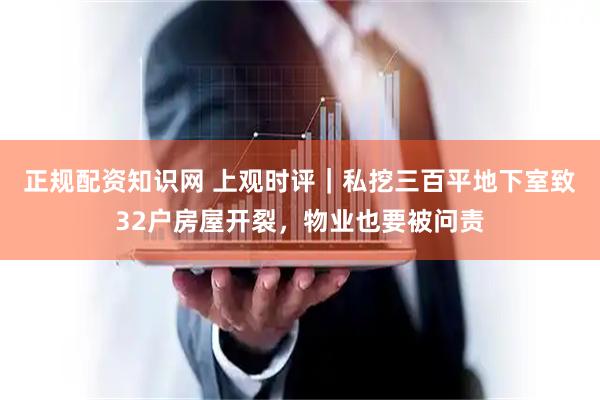 正规配资知识网 上观时评|私挖三百平地下室致32户房屋开裂,物业也要被问责